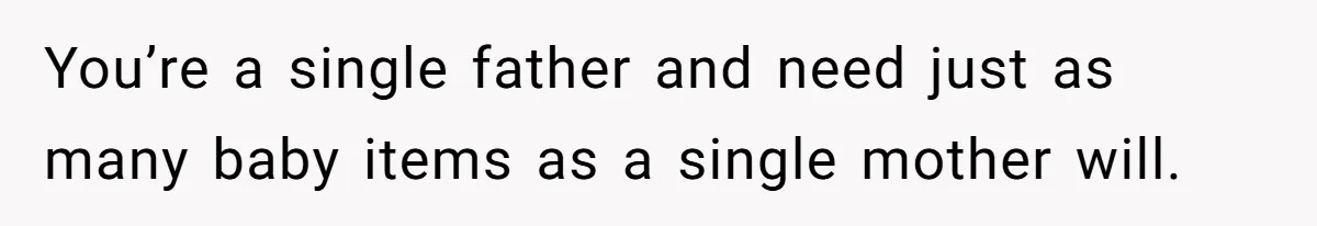 You’re a single father and need just as many baby items as a single mother will.