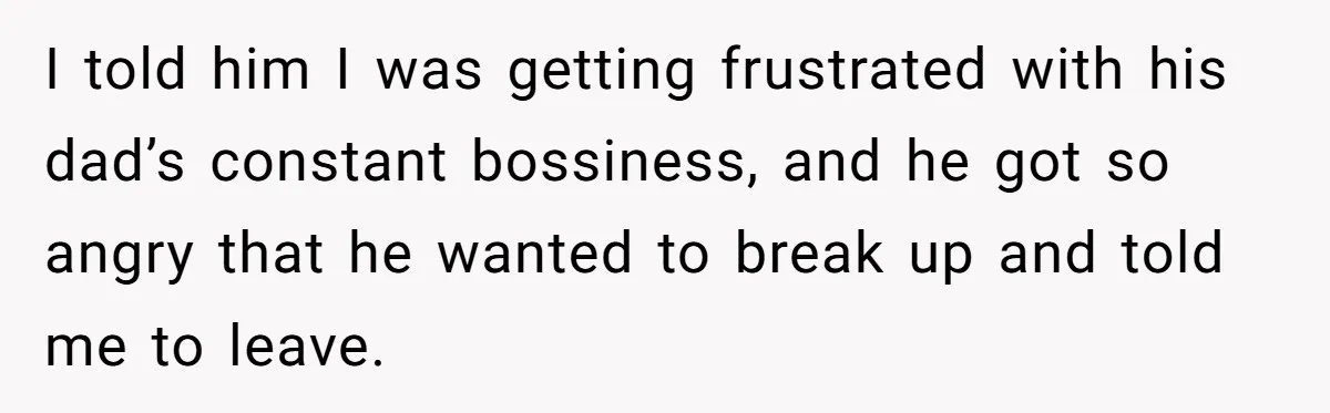 Woman Left Anxious After Boyfriend Threatens Breakups During Every Fight I told him I was getting frustrated with his dad’s constant bossiness, and he got so angry that he wanted to break up and told me to leave.