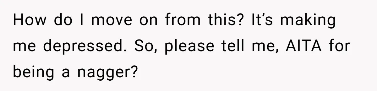 Woman Left Anxious After Boyfriend Threatens Breakups During Every Fight How do I move on from this? It’s making me depressed. So, please tell me, AITA for being a nagger?