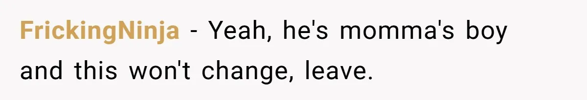Woman Left Anxious After Boyfriend Threatens Breakups During Every Fight FrickingNinja − Yeah, he's momma's boy and this won't change, leave.
