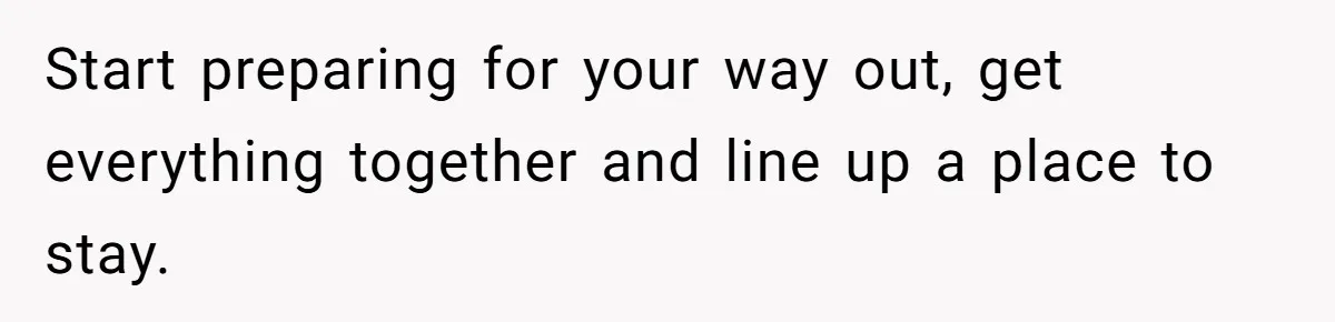 Woman Left Anxious After Boyfriend Threatens Breakups During Every Fight Start preparing for your way out, get everything together and line up a place to stay.