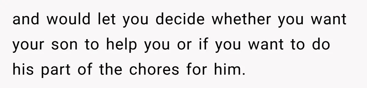 and would let you decide whether you want your son to help you or if you want to do his part of the chores for him.