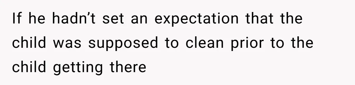 If he hadn’t set an expectation that the child was supposed to clean prior to the child getting there