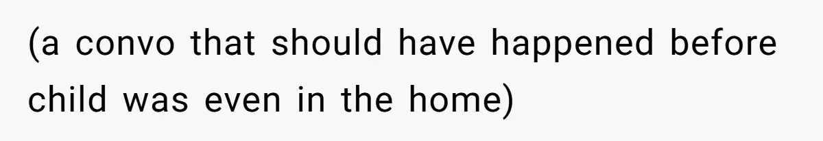 (a convo that should have happened before child was even in the home)