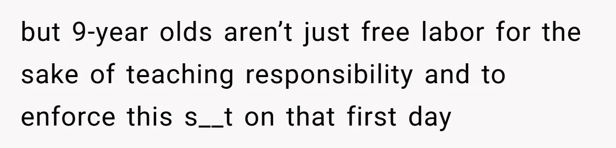but 9-year olds aren’t just free labor for the sake of teaching responsibility and to enforce this s__t on that first day