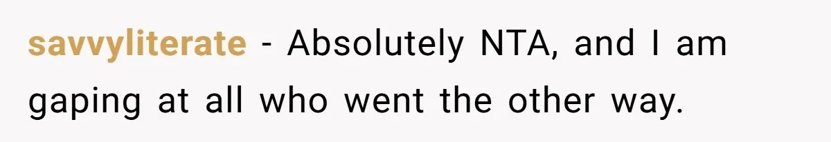 savvyliterate − Absolutely NTA, and I am gaping at all who went the other way.