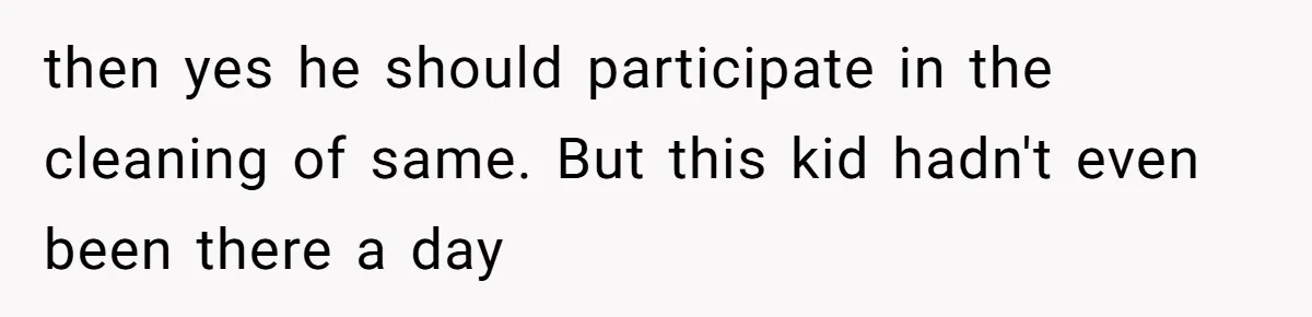 then yes he should participate in the cleaning of same. But this kid hadn't even been there a day