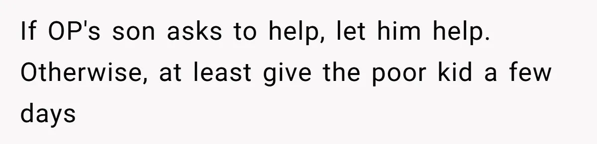 If OP's son asks to help, let him help. Otherwise, at least give the poor kid a few days