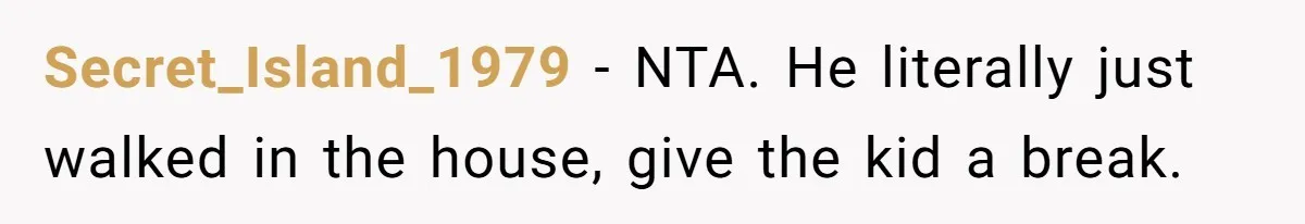 Secret_Island_1979 − NTA. He literally just walked in the house, give the kid a break.