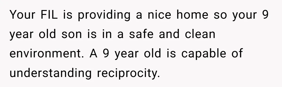 Your FIL is providing a nice home so your 9 year old son is in a safe and clean environment. A 9 year old is capable of understanding reciprocity.