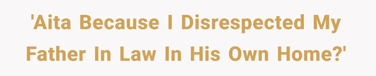 'AITA because I disrespected my father in law in his own home?'