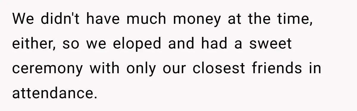 Husband Shocked After Wife Says Meeting Her Parents Requires A Second Wedding We didn't have much money at the time, either, so we eloped and had a sweet ceremony with only our closest friends in attendance.