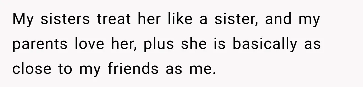 Husband Shocked After Wife Says Meeting Her Parents Requires A Second Wedding My sisters treat her like a sister, and my parents love her, plus she is basically as close to my friends as me.