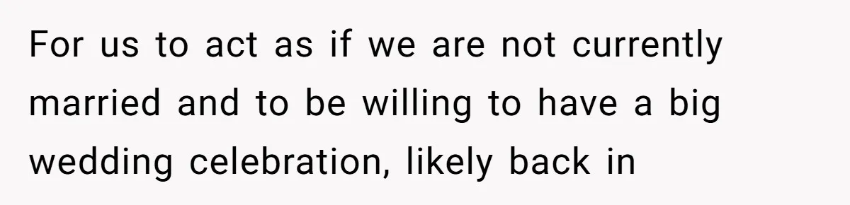 Husband Shocked After Wife Says Meeting Her Parents Requires A Second Wedding For us to act as if we are not currently married and to be willing to have a big wedding celebration, likely back in