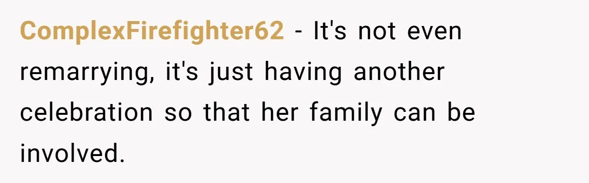 Husband Shocked After Wife Says Meeting Her Parents Requires A Second Wedding ComplexFirefighter62 − It's not even remarrying, it's just having another celebration so that her family can be involved.