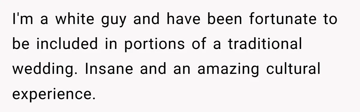 Husband Shocked After Wife Says Meeting Her Parents Requires A Second Wedding I'm a white guy and have been fortunate to be included in portions of a traditional wedding. Insane and an amazing cultural experience.