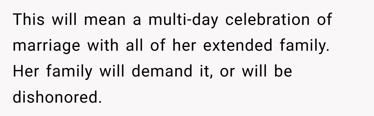 Husband Shocked After Wife Says Meeting Her Parents Requires A Second Wedding This will mean a multi-day celebration of marriage with all of her extended family. Her family will demand it, or will be dishonored.