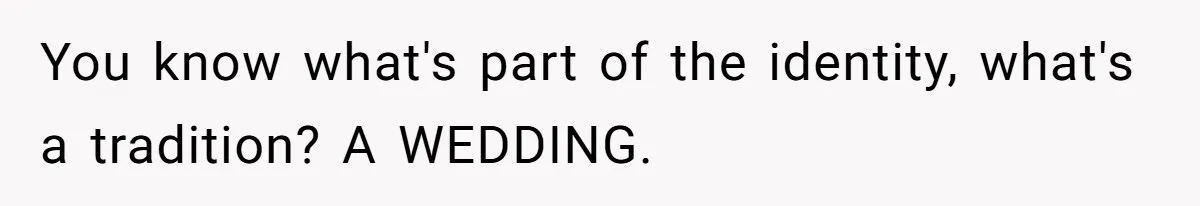 Husband Shocked After Wife Says Meeting Her Parents Requires A Second Wedding You know what's part of the identity, what's a tradition? A WEDDING.