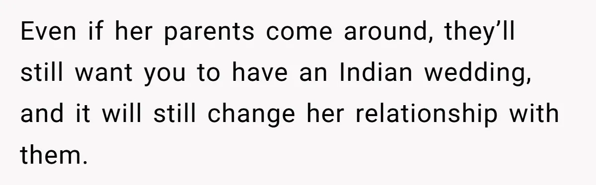 Husband Shocked After Wife Says Meeting Her Parents Requires A Second Wedding Even if her parents come around, they’ll still want you to have an Indian wedding, and it will still change her relationship with them.