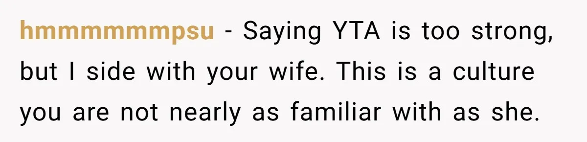 Husband Shocked After Wife Says Meeting Her Parents Requires A Second Wedding hmmmmmmpsu − Saying YTA is too strong, but I side with your wife. This is a culture you are not nearly as familiar with as she.