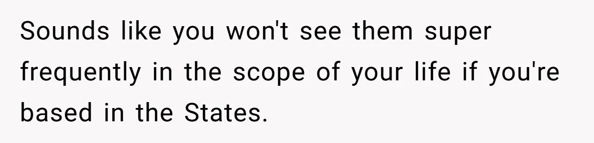 Husband Shocked After Wife Says Meeting Her Parents Requires A Second Wedding Sounds like you won't see them super frequently in the scope of your life if you're based in the States.
