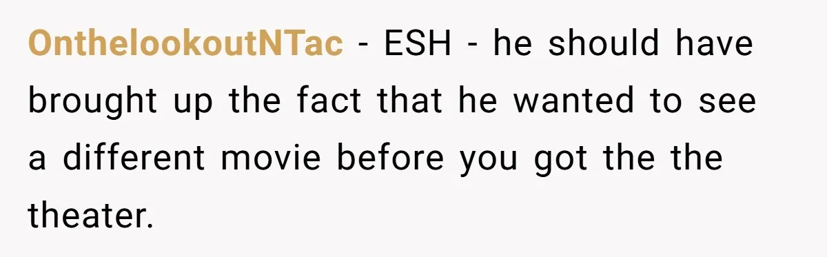 OnthelookoutNTac − ESH - he should have brought up the fact that he wanted to see a different movie before you got the the theater.