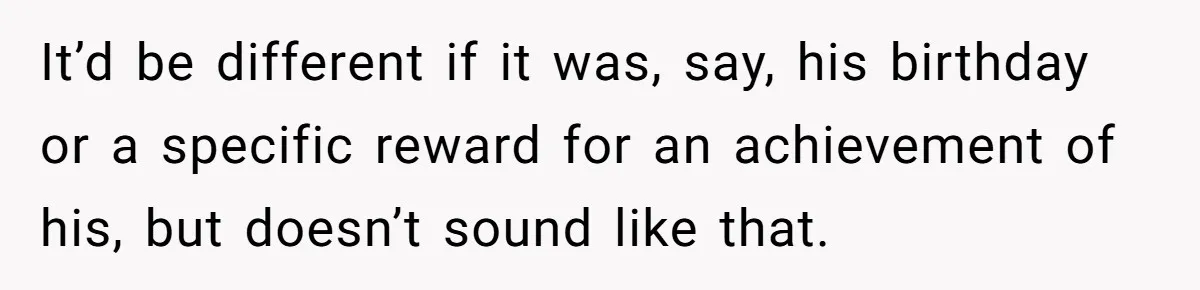 It’d be different if it was, say, his birthday or a specific reward for an achievement of his, but doesn’t sound like that.