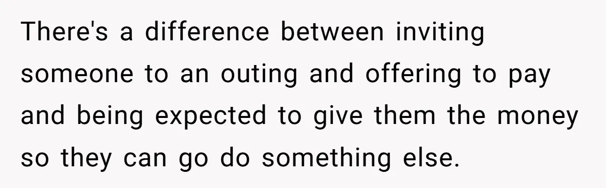 There's a difference between inviting someone to an outing and offering to pay and being expected to give them the money so they can go do something else.