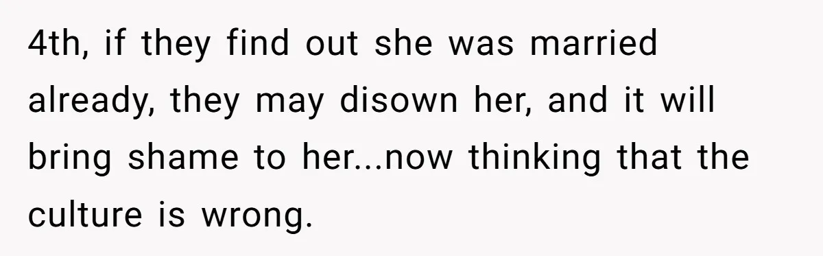 Husband Shocked After Wife Says Meeting Her Parents Requires A Second Wedding 4th, if they find out she was married already, they may disown her, and it will bring shame to her...now thinking that the culture is wrong.