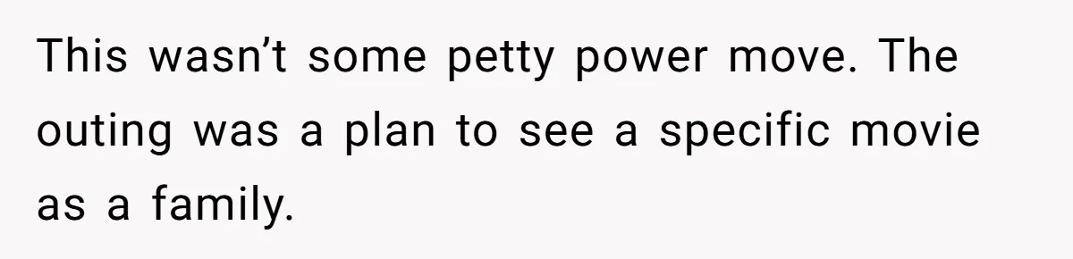 This wasn’t some petty power move. The outing was a plan to see a specific movie as a family.