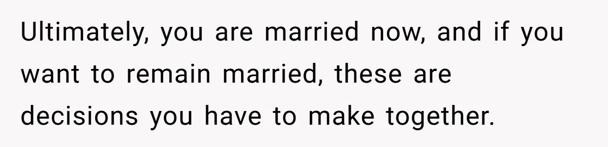 Husband Shocked After Wife Says Meeting Her Parents Requires A Second Wedding Ultimately, you are married now, and if you want to remain married, these are decisions you have to make together.