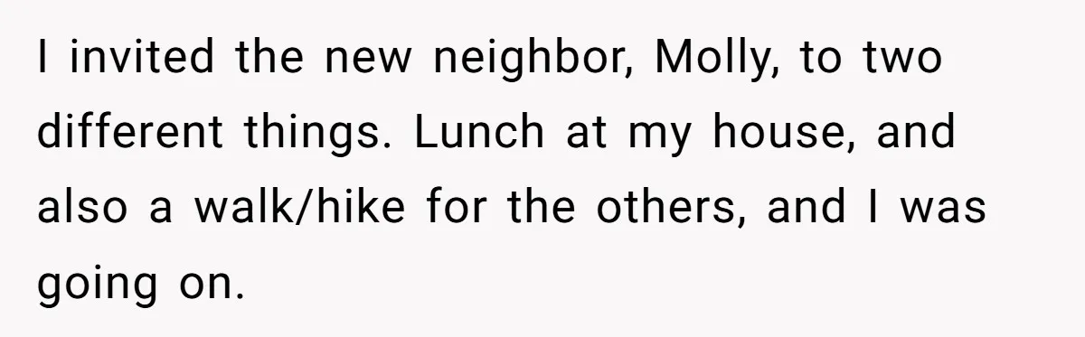 I invited the new neighbor, Molly, to two different things. Lunch at my house, and also a walk/hike for the others, and I was going on.