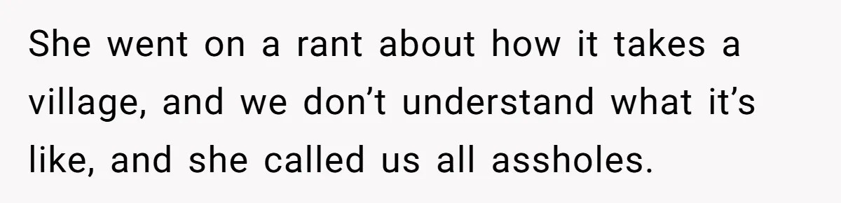 She went on a rant about how it takes a village, and we don’t understand what it’s like, and she called us all assholes.