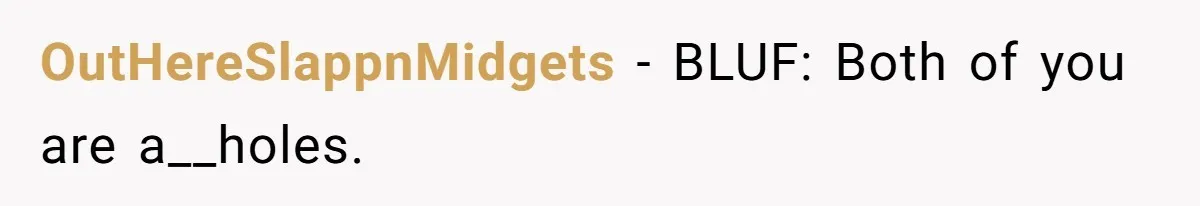 OutHereSlappnMidgets − BLUF: Both of you are a__holes.