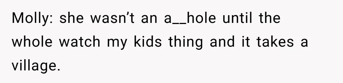 Molly: she wasn’t an a__hole until the whole watch my kids thing and it takes a village.