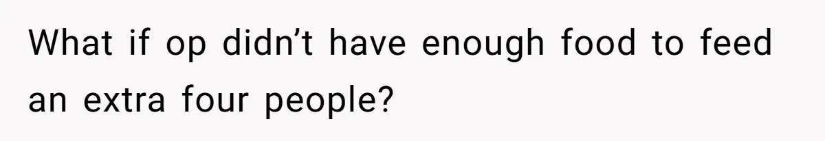 What if op didn’t have enough food to feed an extra four people?