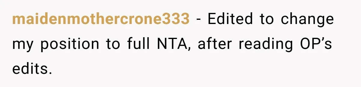 maidenmothercrone333 − Edited to change my position to full NTA, after reading OP’s edits.