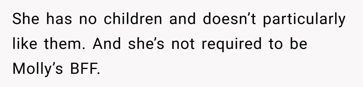She has no children and doesn’t particularly like them. And she’s not required to be Molly’s BFF.