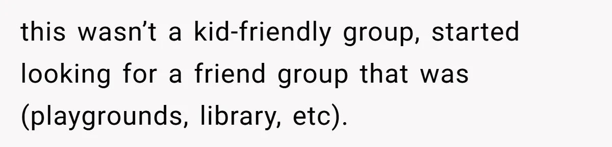this wasn’t a kid-friendly group, started looking for a friend group that was (playgrounds, library, etc).
