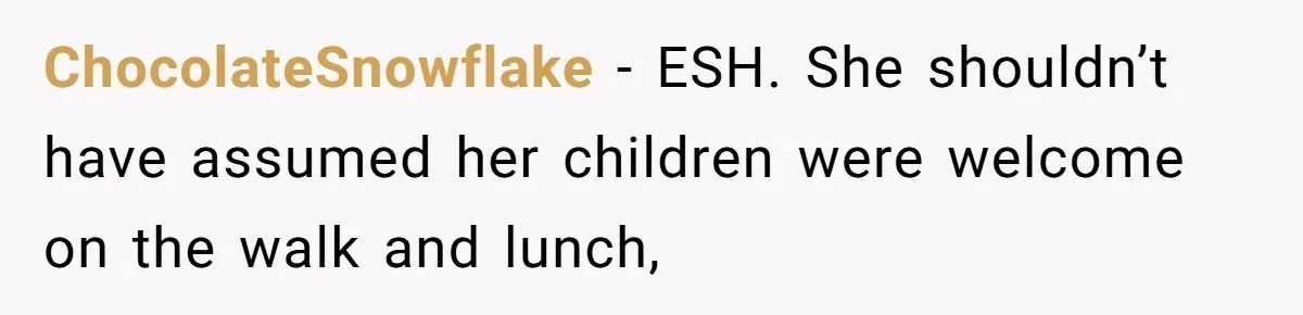 ChocolateSnowflake − ESH. She shouldn’t have assumed her children were welcome on the walk and lunch,