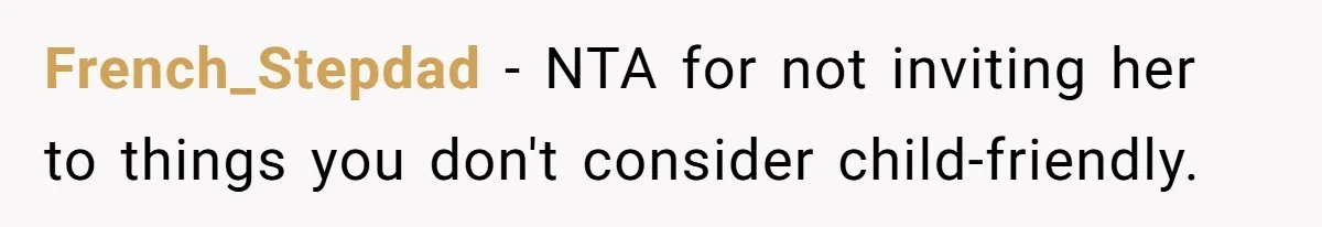 French_Stepdad − NTA for not inviting her to things you don't consider child-friendly.