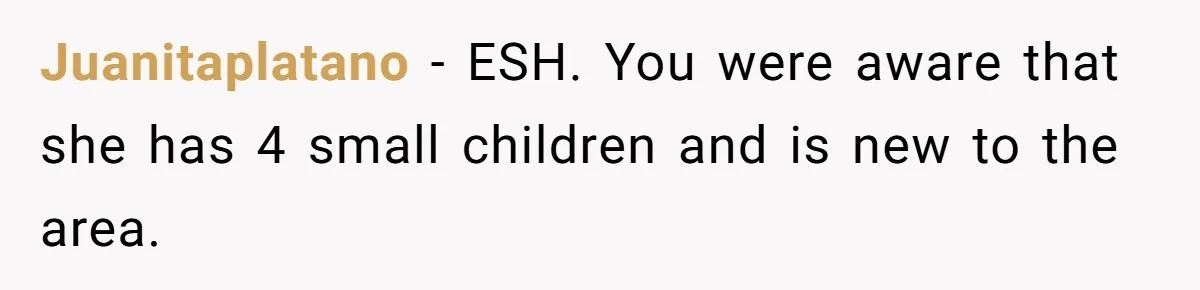 Juanitaplatano − ESH. You were aware that she has 4 small children and is new to the area.