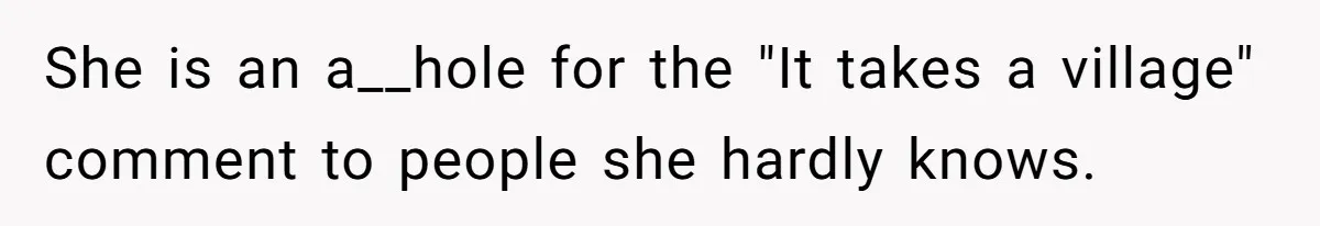 She is an a__hole for the "It takes a village" comment to people she hardly knows.