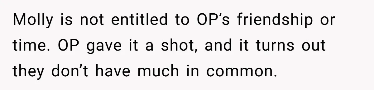 Molly is not entitled to OP’s friendship or time. OP gave it a shot, and it turns out they don’t have much in common.