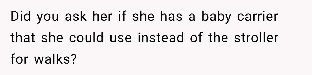 Did you ask her if she has a baby carrier that she could use instead of the stroller for walks?