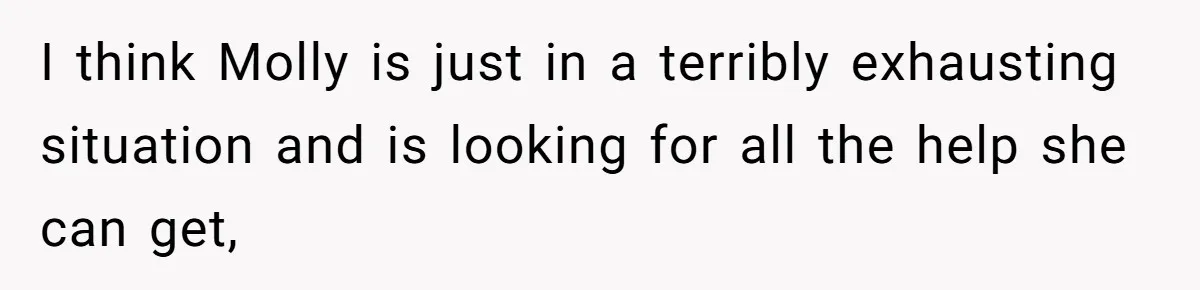 I think Molly is just in a terribly exhausting situation and is looking for all the help she can get,