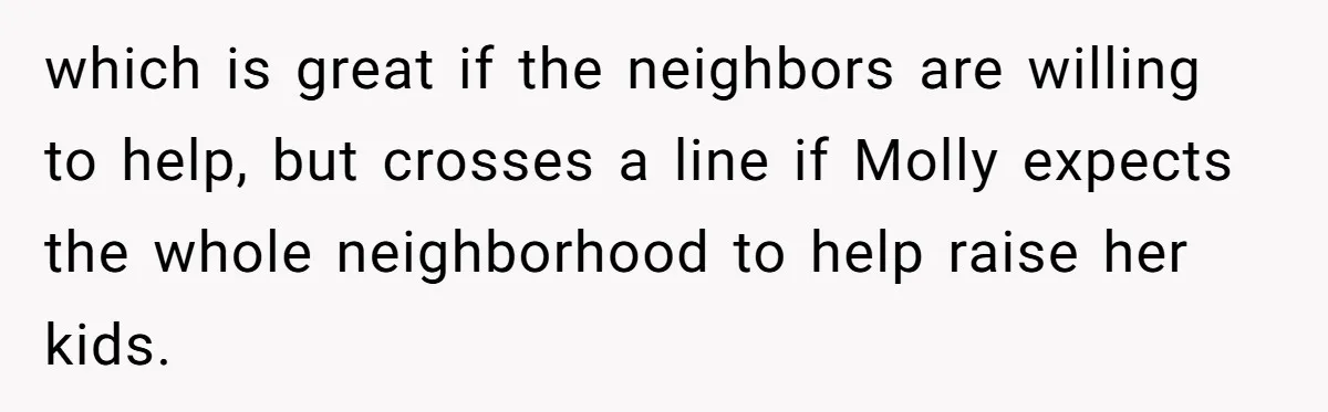which is great if the neighbors are willing to help, but crosses a line if Molly expects the whole neighborhood to help raise her kids.