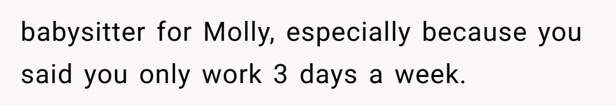babysitter for Molly, especially because you said you only work 3 days a week.