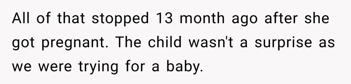 All of that stopped 13 month ago after she got pregnant. The child wasn't a surprise as we were trying for a baby.