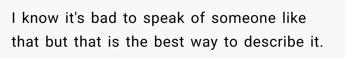 I know it's bad to speak of someone like that but that is the best way to describe it.